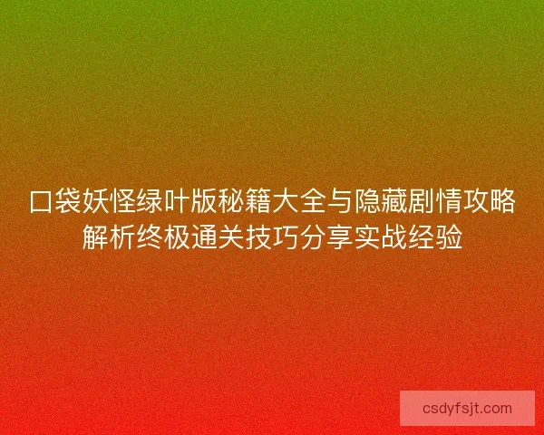 口袋妖怪绿叶版秘籍大全与隐藏剧情攻略解析终极通关技巧分享实战经验
