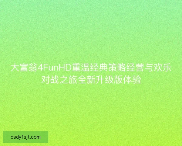 大富翁4FunHD重温经典策略经营与欢乐对战之旅全新升级版体验