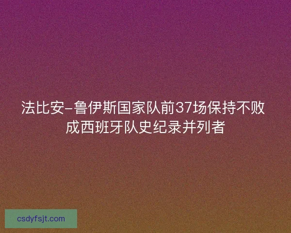 法比安-鲁伊斯国家队前37场保持不败 成西班牙队史纪录并列者