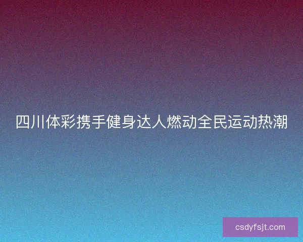 四川体彩携手健身达人燃动全民运动热潮